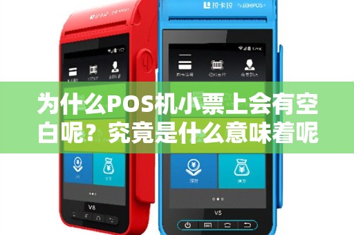 为什么POS机小票上会有空白呢？究竟是什么意味着呢？
