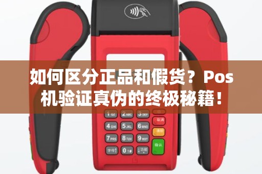 如何区分正品和假货？Pos机验证真伪的终极秘籍！