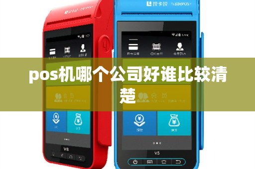 pos机哪个公司好谁比较清楚