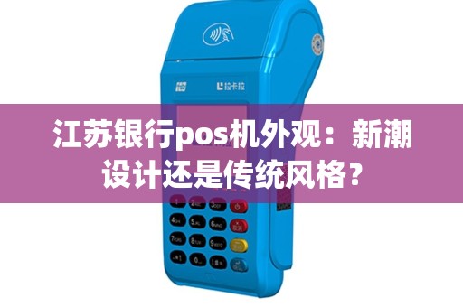 江苏银行pos机外观：新潮设计还是传统风格？