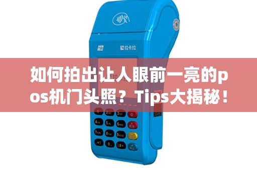 如何拍出让人眼前一亮的pos机门头照？Tips大揭秘！