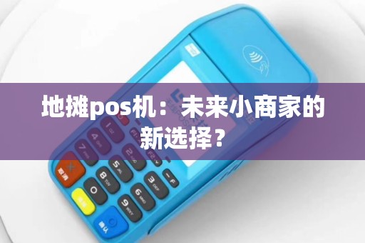地摊pos机：未来小商家的新选择？