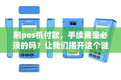 刷pos机付款，手续费是必须的吗？让我们揭开这个谜团！