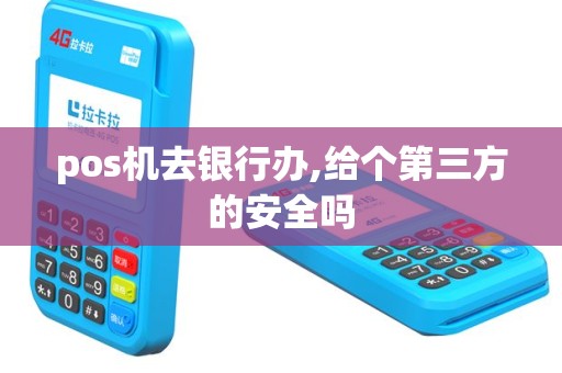 pos机去银行办,给个第三方的安全吗