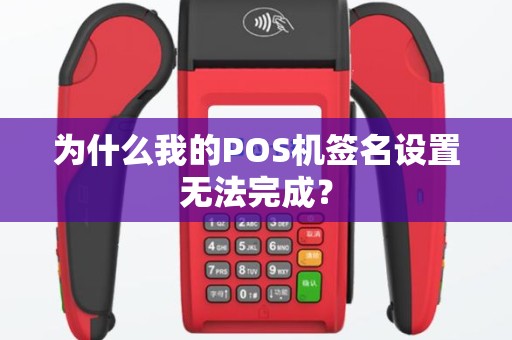 为什么我的POS机签名设置无法完成？