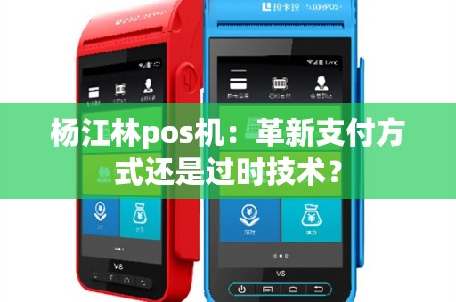 杨江林pos机：革新支付方式还是过时技术？
