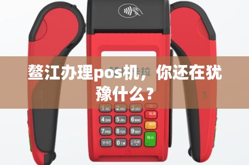 鳌江办理pos机，你还在犹豫什么？