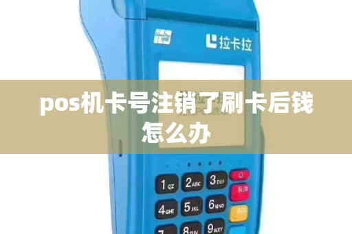 pos机卡号注销了刷卡后钱怎么办