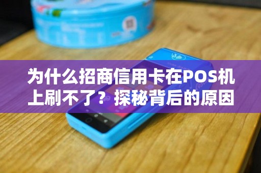 为什么招商信用卡在POS机上刷不了？探秘背后的原因及解决方法