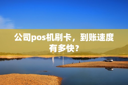 公司pos机刷卡，到账速度有多快？