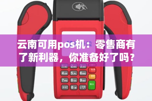 云南可用pos机：零售商有了新利器，你准备好了吗？