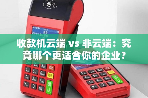 收款机云端 vs 非云端：究竟哪个更适合你的企业？