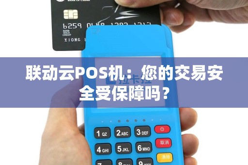 联动云POS机：您的交易安全受保障吗？