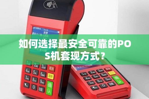 如何选择最安全可靠的POS机套现方式？