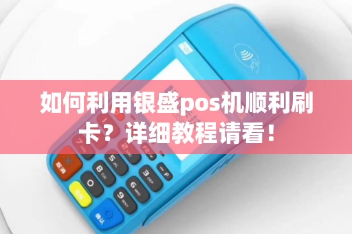 如何利用银盛pos机顺利刷卡？详细教程请看！