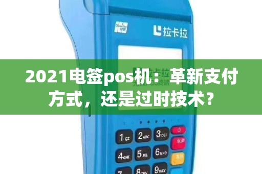 2021电签pos机：革新支付方式，还是过时技术？