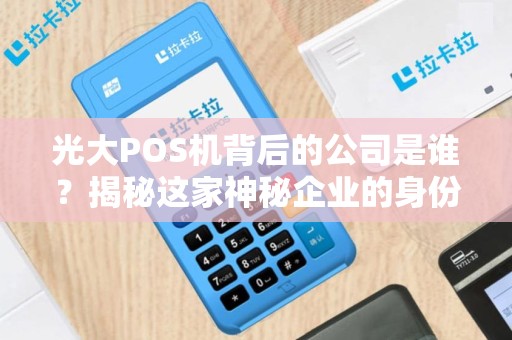 光大POS机背后的公司是谁？揭秘这家神秘企业的身份！
