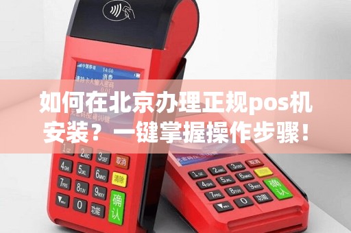 如何在北京办理正规pos机安装？一键掌握操作步骤！