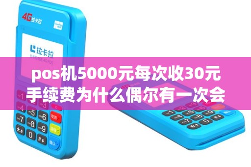 pos机5000元每次收30元手续费为什么偶尔有一次会收60？