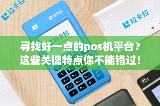 寻找好一点的pos机平台？这些关键特点你不能错过！