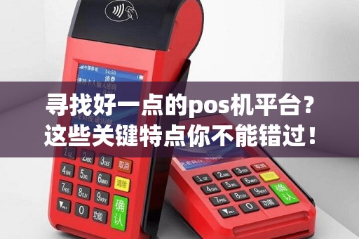 寻找好一点的pos机平台？这些关键特点你不能错过！