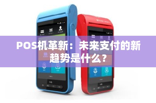 POS机革新：未来支付的新趋势是什么？