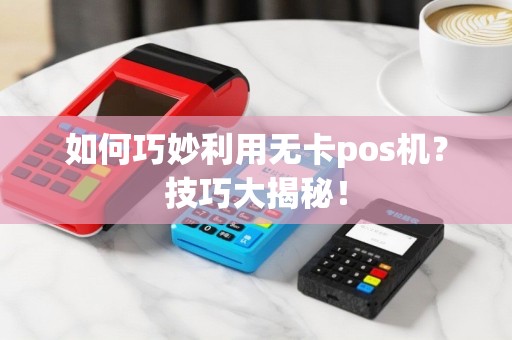 如何巧妙利用无卡pos机？技巧大揭秘！