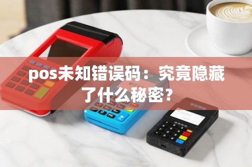 pos未知错误码：究竟隐藏了什么秘密？