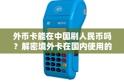 外币卡能在中国刷人民币吗？解密境外卡在国内使用的秘密