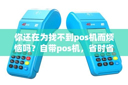 你还在为找不到pos机而烦恼吗？自带pos机，省时省力又方便！