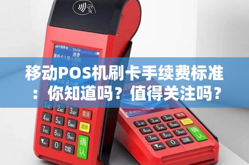移动POS机刷卡手续费标准：你知道吗？值得关注吗？
