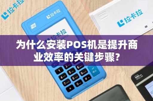 为什么安装POS机是提升商业效率的关键步骤？