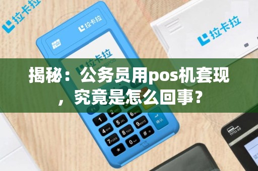 揭秘：公务员用pos机套现，究竟是怎么回事？