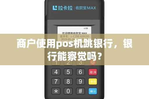 商户使用pos机跳银行，银行能察觉吗？