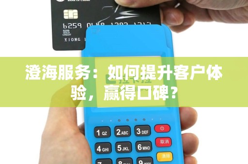 澄海服务：如何提升客户体验，赢得口碑？
