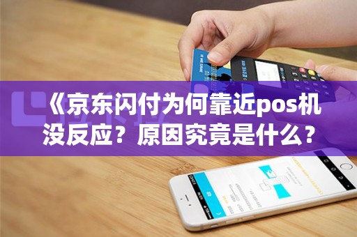 《京东闪付为何靠近pos机没反应？原因究竟是什么？》
