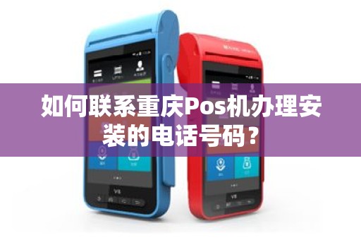 如何联系重庆Pos机办理安装的电话号码？