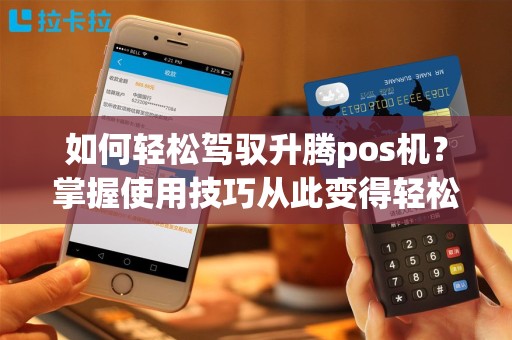 如何轻松驾驭升腾pos机？掌握使用技巧从此变得轻松！