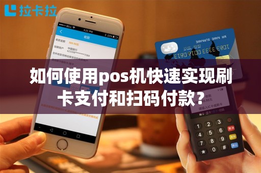 如何使用pos机快速实现刷卡支付和扫码付款？