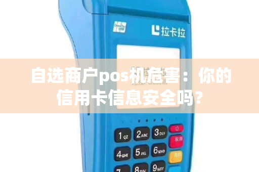 自选商户pos机危害：你的信用卡信息安全吗？
