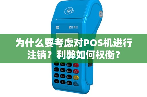 为什么要考虑对POS机进行注销？利弊如何权衡？