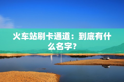 火车站刷卡通道：到底有什么名字？