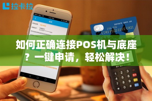 如何正确连接POS机与底座？一键申请，轻松解决！