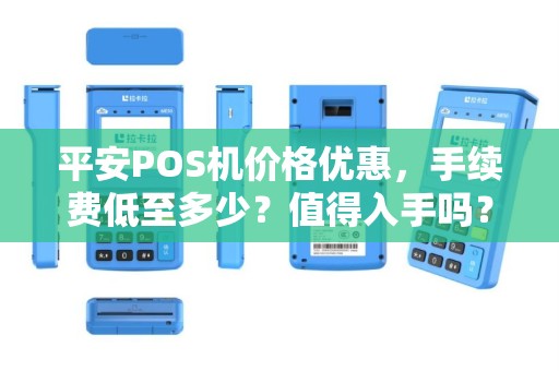 平安POS机价格优惠，手续费低至多少？值得入手吗？
