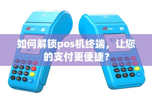 如何解锁pos机终端，让您的支付更便捷？