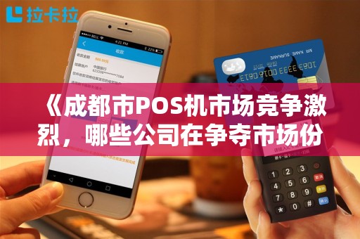《成都市POS机市场竞争激烈，哪些公司在争夺市场份额？》