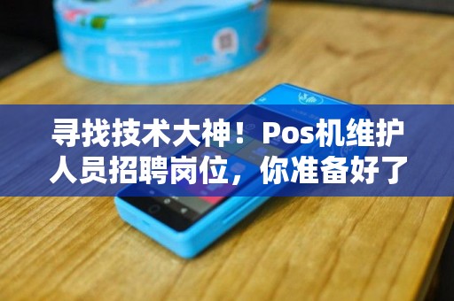 寻找技术大神！Pos机维护人员招聘岗位，你准备好了吗？！