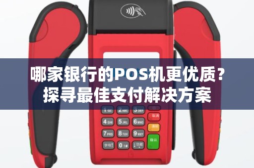 哪家银行的POS机更优质？探寻最佳支付解决方案