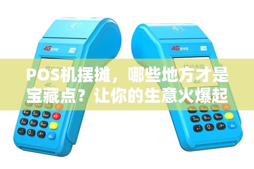 POS机摆摊，哪些地方才是宝藏点？让你的生意火爆起来！