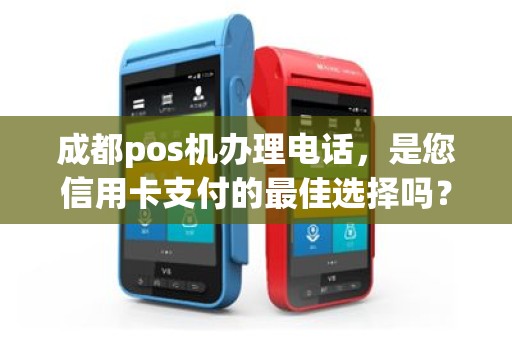 成都pos机办理电话，是您信用卡支付的最佳选择吗？